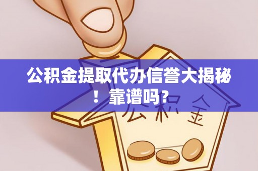滨湖公积金提取代办信誉大揭秘！靠谱吗？