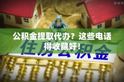 滨湖公积金提取代办？这些电话得收藏好！