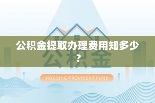 滨湖公积金提取办理费用知多少？