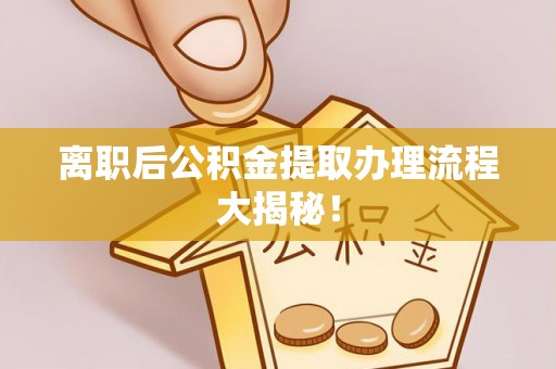 滨湖离职后公积金提取办理流程大揭秘！