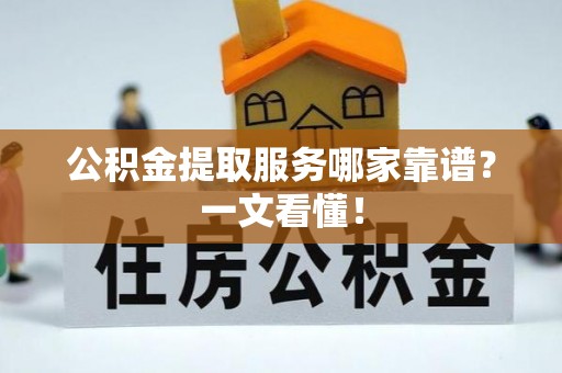 滨湖公积金提取服务哪家靠谱？一文看懂！