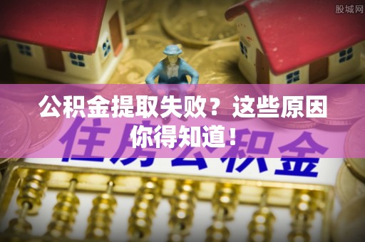 滨湖公积金提取失败？这些原因你得知道！