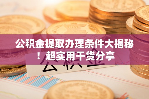 滨湖公积金提取办理条件大揭秘！超实用干货分享
