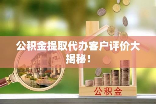 滨湖公积金提取代办客户评价大揭秘！