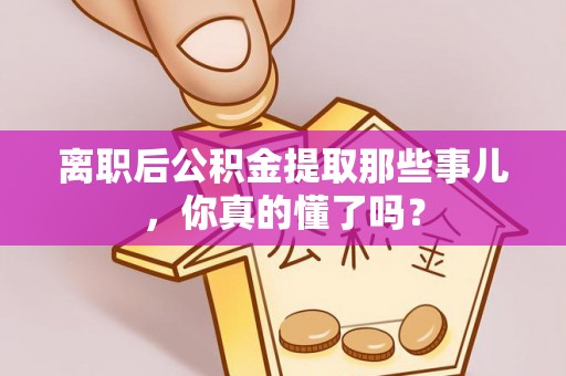 滨湖离职后公积金提取那些事儿，你真的懂了吗？