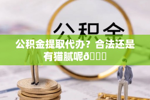 滨湖公积金提取代办？合法还是有猫腻呢😏