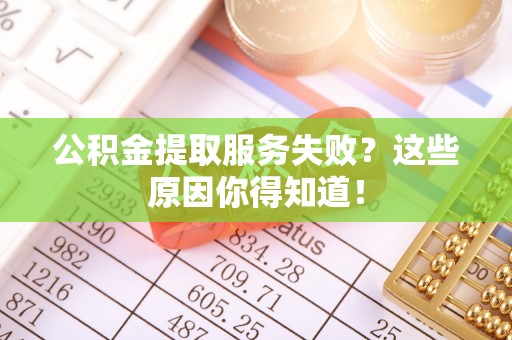 滨湖公积金提取服务失败？这些原因你得知道！