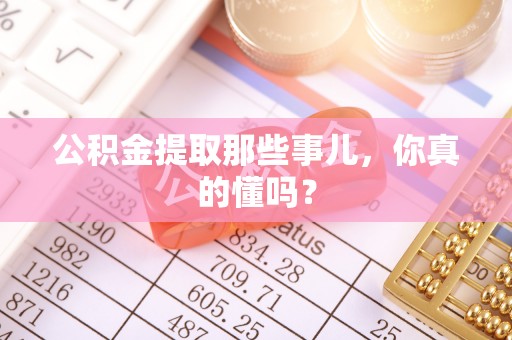 滨湖公积金提取那些事儿，你真的懂吗？