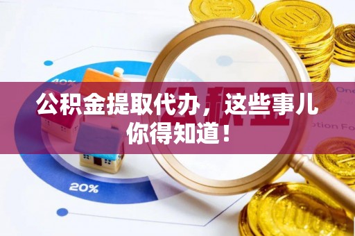 滨湖公积金提取代办，这些事儿你得知道！