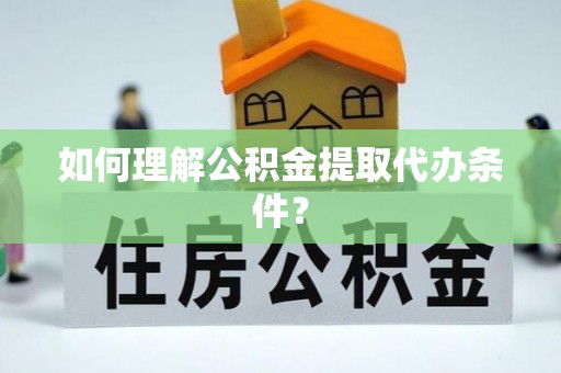 滨湖如何理解公积金提取代办条件？