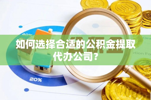 滨湖如何选择合适的公积金提取代办公司？