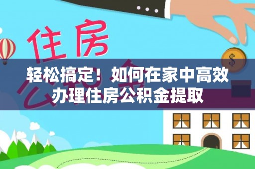 滨湖轻松搞定！如何在家中高效办理住房公积金提取