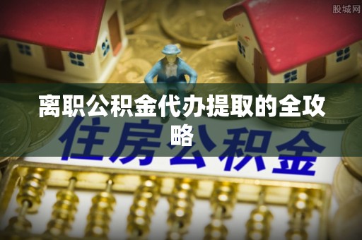 滨湖离职公积金代办提取的全攻略