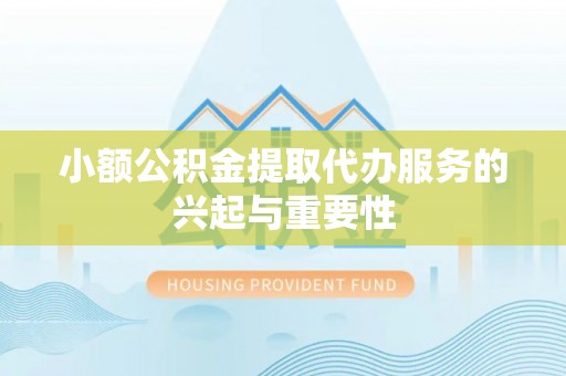 滨湖小额公积金提取代办服务的兴起与重要性