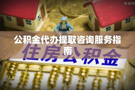 滨湖公积金代办提取咨询服务指南