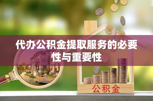 滨湖代办公积金提取服务的必要性与重要性