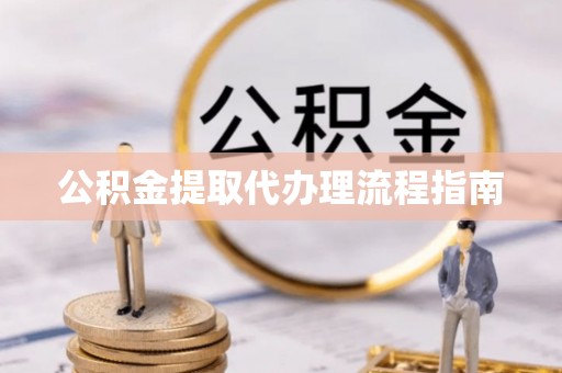 滨湖公积金提取代办理流程指南