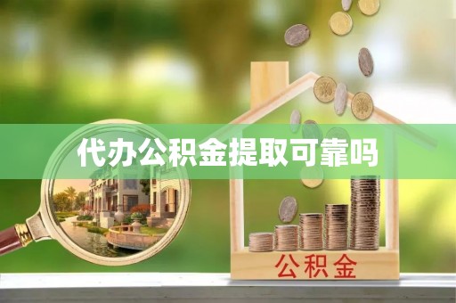 滨湖代办公积金提取可靠吗
