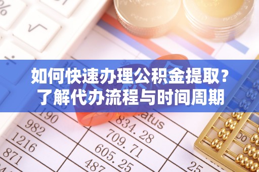 滨湖如何快速办理公积金提取？了解代办流程与时间周期