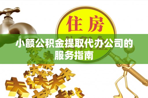 滨湖小额公积金提取代办公司的服务指南