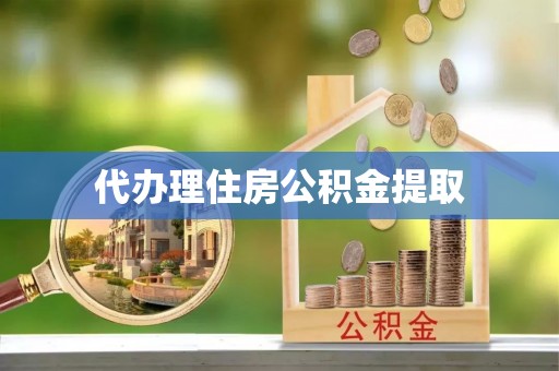 滨湖代办理住房公积金提取