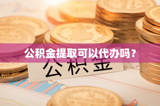 滨湖公积金提取可以代办吗？