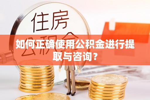 滨湖如何正确使用公积金进行提取与咨询？