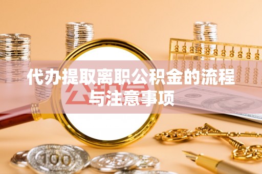 滨湖代办提取离职公积金的流程与注意事项