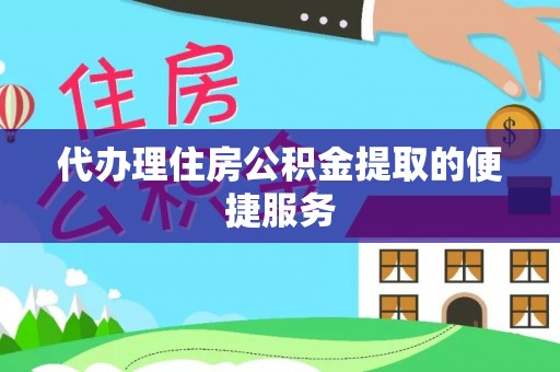 滨湖代办理住房公积金提取的便捷服务
