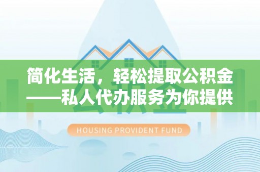 滨湖简化生活，轻松提取公积金——私人代办服务为你提供便利