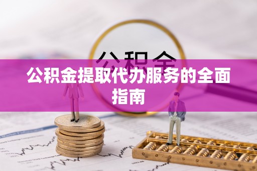 滨湖公积金提取代办服务的全面指南