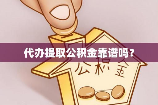 滨湖代办提取公积金靠谱吗？