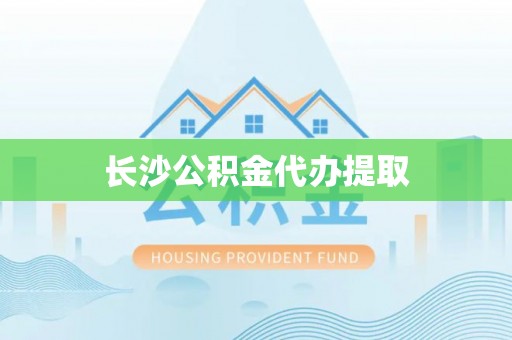 滨湖长沙公积金代办提取