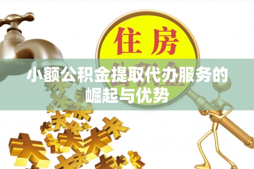 滨湖小额公积金提取代办服务的崛起与优势