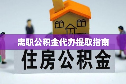 滨湖离职公积金代办提取指南