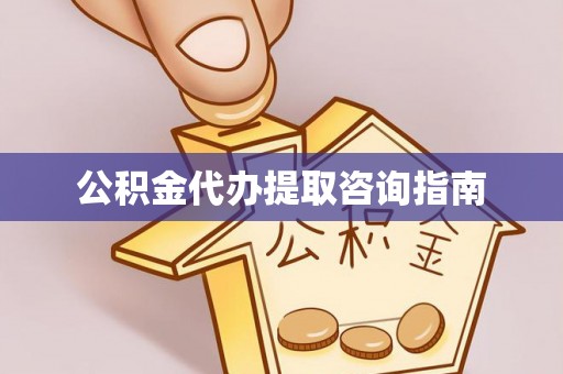 滨湖公积金代办提取咨询指南